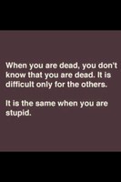 Keď si mŕtvy, nevieš že si mŕtvy. Je to náročné len pre ostatných. Rovnako ak keď si hlúpy. 